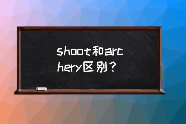 射箭的英文怎么写 shoot和archery区别？