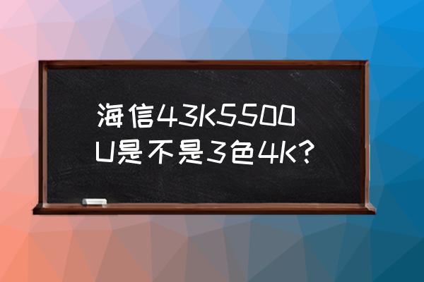 海信电视43有4k吗 海信43K5500U是不是3色4K？
