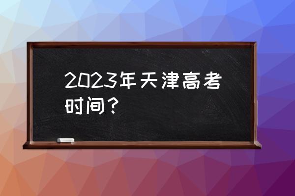 硕士研究生考试时间表2023 2023年天津高考时间？