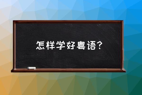 普通话不标准怎么纠正速成 怎样学好粤语？