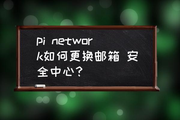 pi network如何更换邮箱 安全中心？