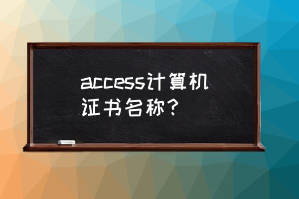 国家计算机二级access证书有用吗 access计算机证书名称？