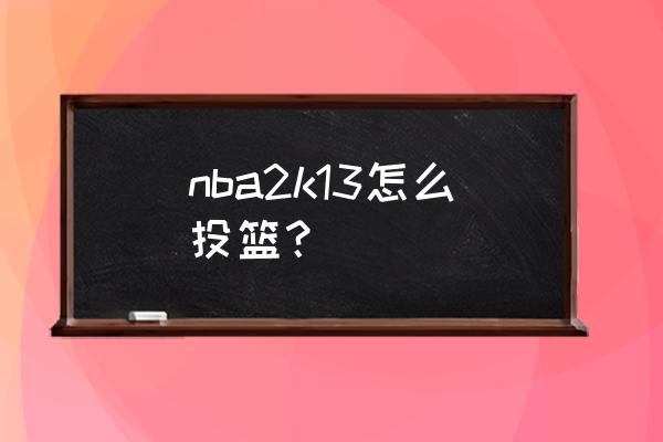 nba2k13键位中文对照表 nba2k13怎么投篮？