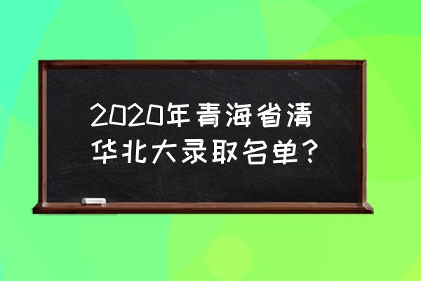2019年国考青海考区录取结果 2020年青海省清华北大录取名单？