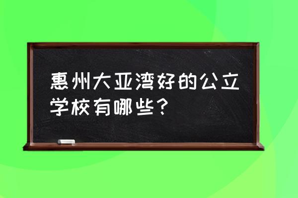 惠州公办教师最新招考消息 惠州大亚湾好的公立学校有哪些？