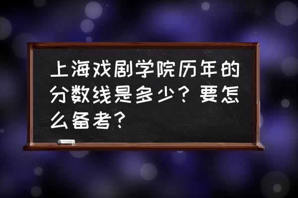 上海戏剧学院光靠分数可以考进吗 上海戏剧学院历年的分数线是多少？要怎么备考？