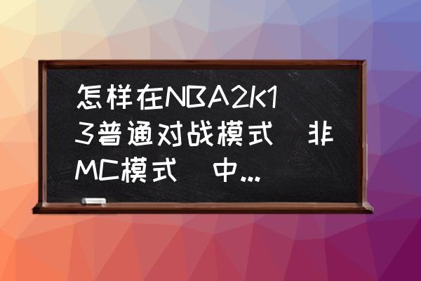 nba2k13名单中文 怎样在NBA2K13普通对战模式（非MC模式）中添加姚明麦迪等球星？要自己制作名单吗？怎么做？