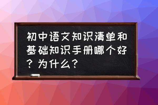 怎么快速记背初中语文知识点 初中语文知识清单和基础知识手册哪个好？为什么？