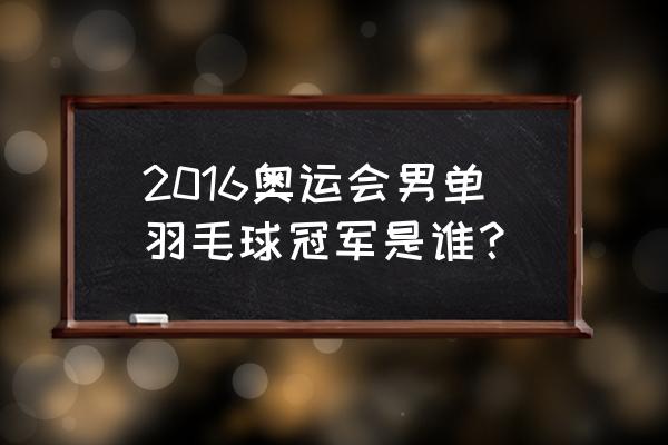 李宗伟保持了长达多久的世界第一 2016奥运会男单羽毛球冠军是谁？