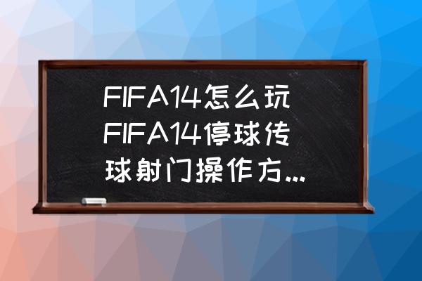 fifa21怎么调出射门条 FIFA14怎么玩FIFA14停球传球射门操作方法介绍？