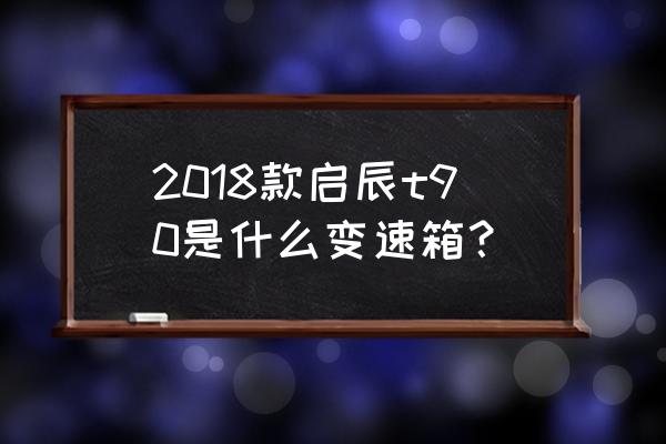 启辰t90的最新款suv多少钱 2018款启辰t90是什么变速箱？