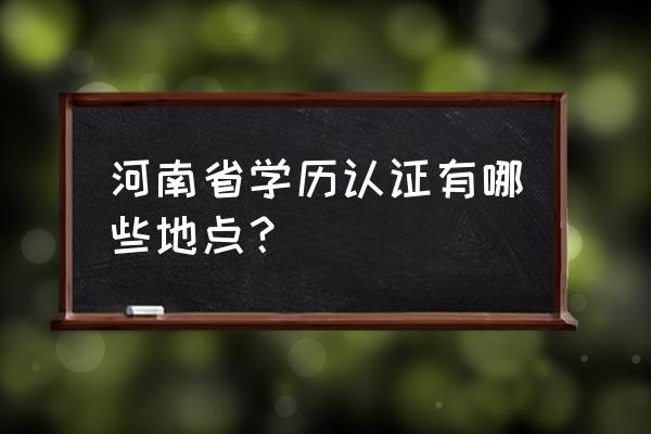 河南二级建造师继续教育信息填写 河南省学历认证有哪些地点？