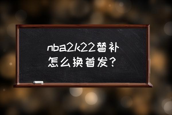 nba2konline手柄按键设置 nba2k22替补怎么换首发？