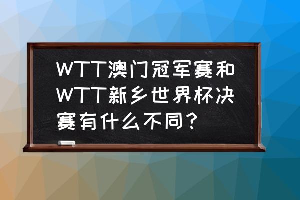 wtt官网如何设置成中文 WTT澳门冠军赛和WTT新乡世界杯决赛有什么不同？