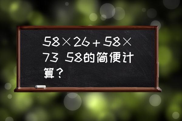 58×26＋58×73 58的简便计算？