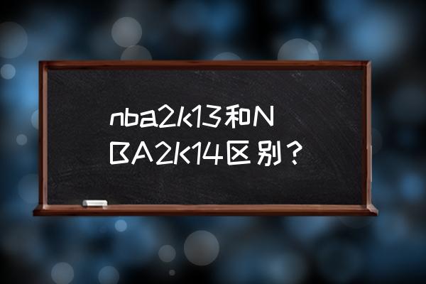 nba2k13中文直装版 nba2k13和NBA2K14区别？