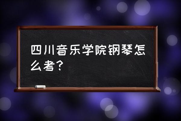四川音乐学院钢琴专业是提前批吗 四川音乐学院钢琴怎么考？