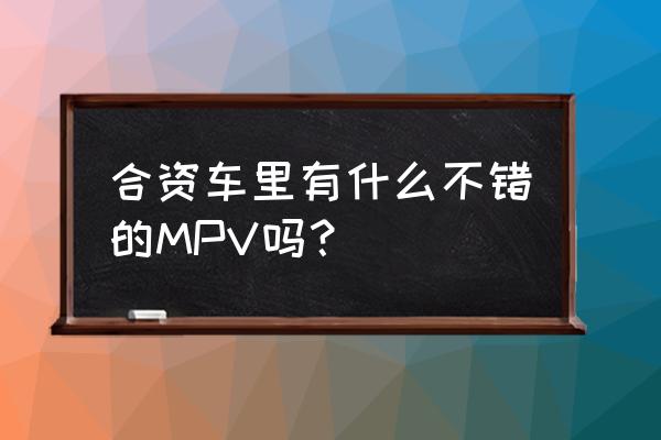 传祺gm8原车导航怎么升级 合资车里有什么不错的MPV吗？