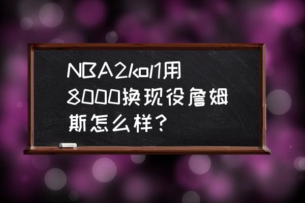 nba2k20生涯模式詹姆斯模板 NBA2kol1用8000换现役詹姆斯怎么样？