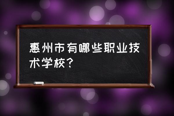 惠州市惠城区技工学校收费 惠州市有哪些职业技术学校？