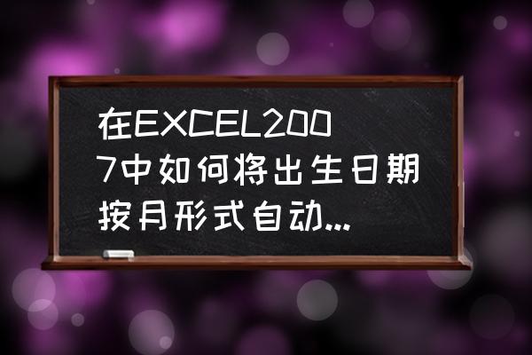 excel如何按月查询 在EXCEL2007中如何将出生日期按月形式自动排列，1月、2月？