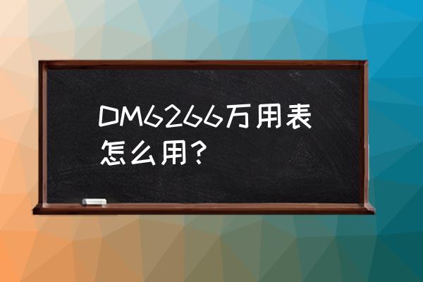 dt266钳形万用表的常用故障 DM6266万用表怎么用？